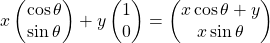 \[ x\begin{pmatrix} \cos\theta\\ \sin\theta \end{pmatrix}+ y\begin{pmatrix} 1\\0 \end{pmatrix} = \begin{pmatrix} x\cos\theta +y\\ x\sin\theta \end{pmatrix}\]