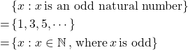 \begin{align*} &\left\lbrace x: x \, \text{is an odd natural number}\right\rbrace\\ = &\left\lbrace 1,3,5,\cdots \right\rbrace\\ = &\left\lbrace x:x\in \mathbb{N} \,\text{, where}\, x\,\text{is odd}\right\rbrace \end{align*}