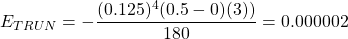 \begin{equation*} E_{TRUN}=-\frac{(0.125)^{4} (0.5-0)(3))}{180}=0.000002 \end{equation*}