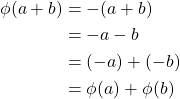 \begin{equation*} \begin{split} \phi(a+b)&=-(a+b)\\ &=-a-b\\ &=(-a)+(-b)\\ &=\phi(a)+\phi(b) \end{split} \end{equation*}