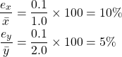 \begin{equation*} \begin{split} \frac{e_{x}}{\bar{x}}&= \frac{0.1}{1.0} \times 100 = 10 \% \\ \frac{e_{y}}{\bar{y}}&= \frac{0.1}{2.0} \times 100 = 5 \% \end{split} \end{equation*}