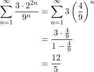 \begin{align*} \sum_{n=1}^{\infty} \frac{3\cdot 2^{2n}}{9^n} &= \sum_{n=1}^{\infty} 3\left(\frac{4}{9}\right)^n\\ &= \frac{3\cdot \frac{4}{9}}{1-\frac{4}{9}}\\ &= \frac{12}{5} \end{align*}