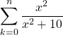 \begin{equation*} \sum_{k=0}^{n}{\frac{x^{2}}{x^{2}+10}} \end{equation*}