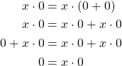 \begin{align*} x\cdot 0 &= x\cdot (0+0)\\ x\cdot 0 &= x\cdot 0 + x\cdot 0\\ 0+x\cdot 0 &= x\cdot 0 + x\cdot 0\\ 0 &= x\cdot 0 \end{align*}