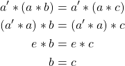 \begin{align*} a'*(a*b) &= a'*(a*c)\\ (a'*a)*b &= (a'*a)*c\\ e*b &= e*c\\ b &= c \end{align*}