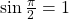 \sin{\frac{\pi}{2}}=1