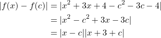 \begin{equation*} \begin{split} |f(x)-f(c)|&=|x^{2}+3x+4-c^{2}-3c-4|\\ &=|x^{2}-c^{2}+3x-3c|\\ &=|x-c||x+3+c| \end{split} \end{equation*}