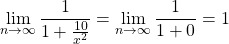 \begin{equation*} \lim_{n\rightarrow\infty}{\frac{1}{1+\frac{10}{x^{2}}}}=\lim_{n\rightarrow\infty}{\frac{1}{1+0}}=1 \end{equation*}