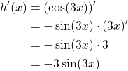 \begin{equation*} \begin {split} h'(x)& = (\cos(3x))'\\ &= -\sin(3x)\cdot(3x)'\\ &= -\sin(3x)\cdot 3\\ &= -3\sin(3x) \end{split} \end{equation*}