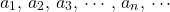 \[a_1,\,a_2,\,a_3,\,\cdots,\,a_n,\,\cdots\]