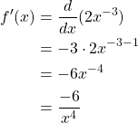 \begin{equation*} \begin{split} f'(x)& = \frac{d}{dx}(2x^{-3})\\ & = -3\cdot 2x^{-3-1}\\ & = -6x^{-4}\\ & = \frac{-6}{x^4} \end{split} \end{equation*}