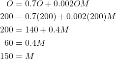 \begin{equation*} \begin{split} O&=0.7O+0.002OM\\ 200&=0.7(200)+0.002(200)M\\ 200&=140+0.4M\\ 60&=0.4M\\ 150&=M \end{split} \end{equation*}