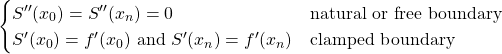 \[\begin{cases} S''(x_0)=S''(x_n)=0 &\text{natural or free boundary}\\ S'(x_0)=f'(x_0) \text{ and } S'(x_n)=f'(x_n) &\text{clamped boundary} \end{cases}\]