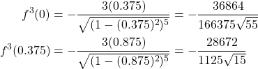 \begin{equation*} \begin{split} f^{3}(0)&=-\frac{3(0.375)}{\sqrt{(1-(0.375)^{2})^{5}}}=-\frac{36864}{166375\sqrt{55}}\\ f^{3}(0.375)&=-\frac{3(0.875)}{\sqrt{(1-(0.875)^{2})^{5}}}=-\frac{28672}{1125\sqrt{15}} \end{split} \end{equation*}