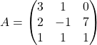 A=\begin{pmatrix} 3 & 1 & 0\\ 2 & -1 & 7\\ 1 & 1 & 1 \end{pmatrix}