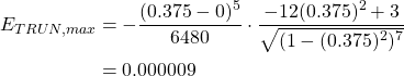 \begin{equation*} \begin{split} E_{TRUN, max}&=-\frac{(0.375-0)^{5}}{6480} \cdot \frac{-12(0.375)^{2}+3}{\sqrt{(1-(0.375)^{2})^{7}}}\\ &=0.000009 \end{split} \end{equation*}