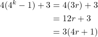 \begin{equation*} \begin{split} 4(4^{k}-1)+3&=4(3r)+3\\ &=12r+3\\ &=3(4r+1) \end{split} \end{equation*}