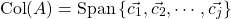 \[ \mathrm{Col}(A) =\mathrm{Span} \left\lbrace \vec{c_1}, \vec{c_2}, \cdots, \vec{c_j}\right\rbrace\]