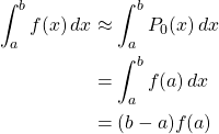 \begin{align*} \int_a^b f(x)\,dx &\approx \int_a^b P_0(x)\,dx\\ &= \int_a^b f(a)\,dx\\ &= (b-a)f(a) \end{align*}