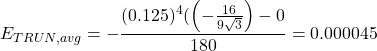 \begin{equation*} E_{TRUN, avg}=-\frac{(0.125)^{4} (\left( -\frac{16}{9\sqrt{3}} \right) - 0}{180}=0.000045 \end{equation*}