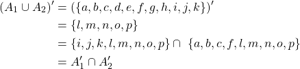 \begin{equation*} \begin{split} (A_{1}\cup A_{2})'&=(\left\lbrace a,b,c,d,e,f,g,h,i,j,k\right\rbrace )'\\ &=\left\lbrace l,m,n,o,p \right\rbrace \\ &=\left\lbrace i,j,k,l,m,n,o,p\right\rbrace \cap\ \left\lbrace a,b,c,f,l,m,n,o,p\right\rbrace \\ &= A_{1}'\cap A_{2}' \end{split} \end{equation*}