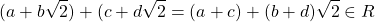 \begin{equation*} (a+b\sqrt{2}) + (c+d\sqrt{2}=(a+c)+(b+d)\sqrt{2}\in R \end{equation*}