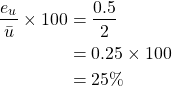 \begin{equation*} \begin{split} \frac{e_{u}}{\bar{u}} \times 100 &= \frac{0.5}{2}\\ &=0.25 \times 100\\ &= 25\% \end{split} \end{equation*}