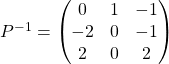 P^{-1} =\begin{pmatrix} 0 & 1 & -1\\ -2 & 0 & -1\\ 2 & 0 & 2 \end{pmatrix}