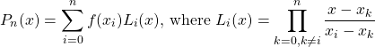 \[ P_n(x) = \sum^n_{i=0}f(x_i)L_i(x) \text{, where } L_i(x) = \prod^n_{k=0,k\neq i}\frac{x-x_k}{x_i-x_k}\]