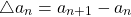 \begin{equation*} \bigtriangleup a_{n}= a_{n+1}-a_{n} \end{equation*}