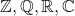 \mathbb{Z}, \mathbb{Q}, \mathbb{R}, \mathbb{C}