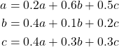 \begin{align*} a &= 0.2a + 0.6b + 0.5c\\ b &= 0.4a + 0.1b + 0.2c\\ c &= 0.4a + 0.3b + 0.3c \end{align*}