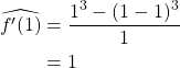 \begin{align*} \widehat{f'(1)} &= \frac{1^3-(1-1)^3}{1}\\ &= 1 \end{align*}