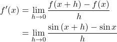 \begin{align*} f'(x) &= \lim_{h \to 0} \frac{f(x+h)-f(x)}{h}\\ &= \lim_{h \to 0} \frac{\sin{(x+h)}-\sin{x}}{h}\\ \end{align*}