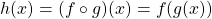 h(x) = (f\circ g)(x) = f(g(x))