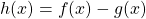 h(x) = f(x) - g(x)