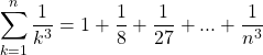 \begin{equation*} \sum_{k=1}^{n}{\frac{1}{k^{3}}=1+\frac{1}{8}+\frac{1}{27}+...+\frac{1}{n^{3}}} \end{equation*}