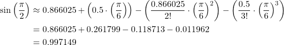 \begin{equation*} \begin{split} \sin \left( \frac{\pi}{2} \right) &\approx 0.866025+\left( 0.5\cdot \left( \frac{\pi}{6} \right) \right)-\left( \frac{0.866025}{2!} \cdot \left( \frac{\pi}{6} \right) ^{2} \right)- \left( \frac{0.5}{3!} \cdot \left( \frac{\pi}{6} \right) ^{3} \right)\\ &=0.866025+0.261799-0.118713-0.011962\\ &=0.997149 \end{split} \end{equation*}