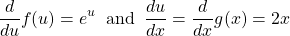 \[ \frac{d}{du}f(u)=e^u \;\; \text{and} \;\; \frac{du}{dx} =\frac{d}{dx}g(x)=2x\]