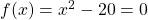 f(x)=x^{2}-20=0