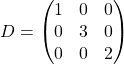 D = \begin{pmatrix} 1 & 0 & 0\\ 0 & 3 & 0\\ 0 & 0 & 2 \end{pmatrix}