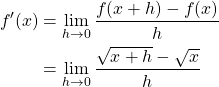 \begin{align*} f'(x) &= \lim_{h \to 0} \frac{f(x+h)-f(x)}{h}\\ &= \lim_{h \to 0} \frac{\sqrt{x+h}-\sqrt{x}}{h}\\ \end{align*}