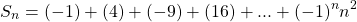 \begin{equation*} S_{n}=(-1)+(4)+(-9)+(16)+...+(-1)^{n}n^{2} \end{equation*}