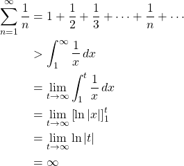 \begin{align*} \sum_{n=1}^{\infty} \frac{1}{n} &= 1+\frac{1}{2}+\frac{1}{3}+\cdots + \frac{1}{n}+\cdots\\ &> \int_{1}^{\infty} \frac{1}{x}\,dx\\ &= \lim_{t \to \infty} \int_{1}^{t} \frac{1}{x}\,dx\\ &= \lim_{t \to \infty} \left[ \ln|x|\right]_1^t\\ &= \lim_{t \to \infty} \ln|t|\\ &= \infty \end{align*}