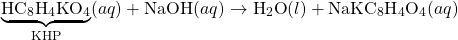 \begin{equation*} \underbrace{\textrm{HC}_8\textrm{H}_4\textrm{KO}_4}_{\textrm{KHP}} (aq) + \textrm{NaOH}(aq) \to \textrm{H}_2\textrm{O}(l) + \textrm{NaKC}_8\textrm{H}_4\textrm{O}_4(aq) \end{equation*}