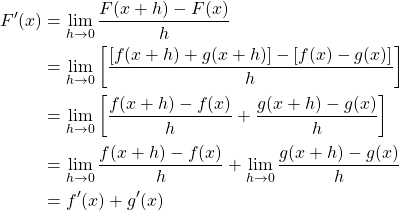 \begin{align*} F'(x) &= \lim_{h \to 0} \frac{F(x+h)-F(x)}{h}\\ &= \lim_{h \to 0} \left[\frac{\left[f(x+h)+g(x+h)\right]-\left[f(x)-g(x)\right]}{h}\right]\\ &= \lim_{h \to 0} \left[\frac{f(x+h)-f(x)}{h}+\frac{g(x+h)-g(x)}{h}\right]\\ &= \lim_{h \to 0} \frac{f(x+h)-f(x)}{h}+\lim_{h \to 0} \frac{g(x+h)-g(x)}{h}\\ &= f'(x)+g'(x) \end{align*}