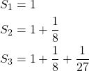 \begin{equation*} \begin{split} S_{1}&=1\\ S_{2}&=1+\frac{1}{8}\\ S_{3}&=1+\frac{1}{8}+\frac{1}{27} \end{split} \end{equation*}