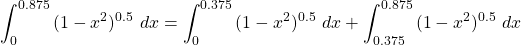 \begin{equation*} \int_{0}^{0.875}{(1-x^{2})^{0.5} \ dx} = \int_{0}^{0.375}{(1-x^{2})^{0.5} \ dx}+\int_{0.375}^{0.875}{(1-x^{2})^{0.5} \ dx} \end{equation*}