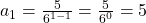 a_{1} = \frac{5}{6^{1-1}} = \frac{5}{6^{0}}=5