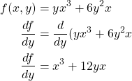 \begin{equation*} \begin{split} f(x,y)& = yx^{3} + 6y^{2}x\\ \frac{df}{dy}& = \frac{d}{dy}(yx^{3} + 6y^{2}x\\ \frac{df}{dy}& = x^{3} + 12yx \end{split} \end{equation*}